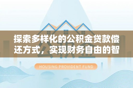 鼓楼探索多样化的公积金贷款偿还方式，实现财务自由的智慧选择