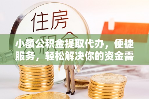 鼓楼小额公积金提取代办，便捷服务，轻松解决你的资金需求