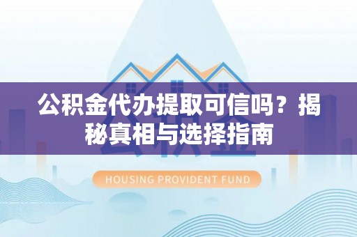 鼓楼公积金代办提取可信吗？揭秘真相与选择指南