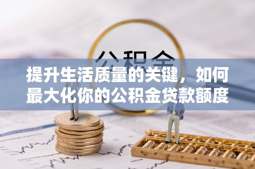 鼓楼提升生活质量的关键，如何最大化你的公积金贷款额度