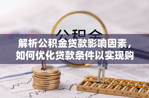 鼓楼解析公积金贷款影响因素，如何优化贷款条件以实现购房梦想