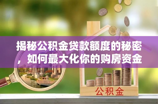 鼓楼揭秘公积金贷款额度的秘密，如何最大化你的购房资金