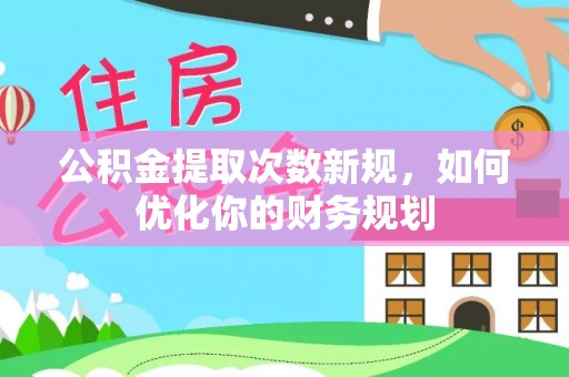 鼓楼公积金提取次数新规，如何优化你的财务规划