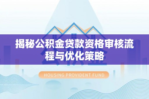 鼓楼揭秘公积金贷款资格审核流程与优化策略