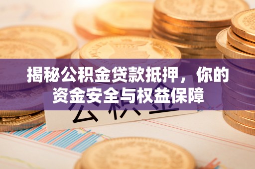 鼓楼揭秘公积金贷款抵押，你的资金安全与权益保障