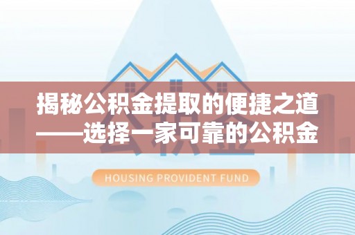 鼓楼揭秘公积金提取的便捷之道——选择一家可靠的公积金提取代办公司