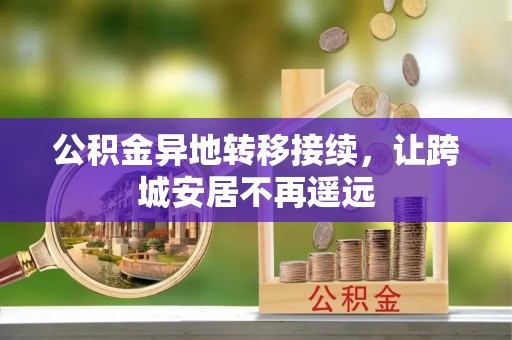 鼓楼公积金异地转移接续，让跨城安居不再遥远