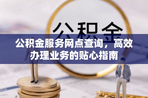 鼓楼公积金服务网点查询，高效办理业务的贴心指南