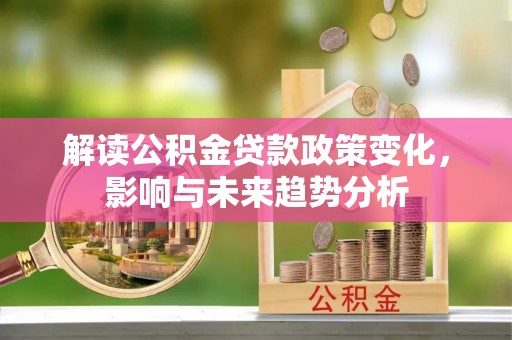 鼓楼解读公积金贷款政策变化，影响与未来趋势分析
