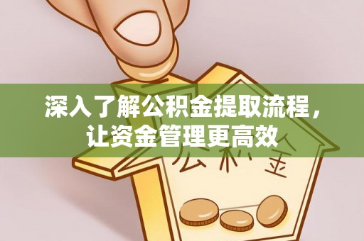 鼓楼深入了解公积金提取流程，让资金管理更高效