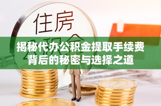 鼓楼揭秘代办公积金提取手续费背后的秘密与选择之道