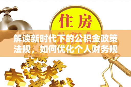 鼓楼解读新时代下的公积金政策法规，如何优化个人财务规划