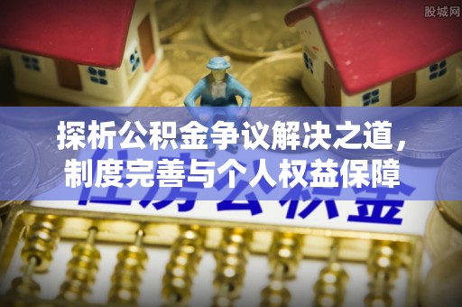 鼓楼探析公积金争议解决之道，制度完善与个人权益保障
