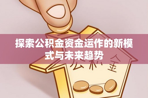 鼓楼探索公积金资金运作的新模式与未来趋势