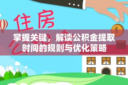 鼓楼掌握关键，解读公积金提取时间的规则与优化策略