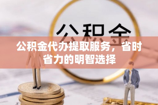 鼓楼公积金代办提取服务，省时省力的明智选择