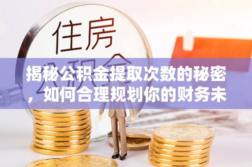 鼓楼揭秘公积金提取次数的秘密，如何合理规划你的财务未来