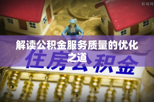 鼓楼解读公积金服务质量的优化之道