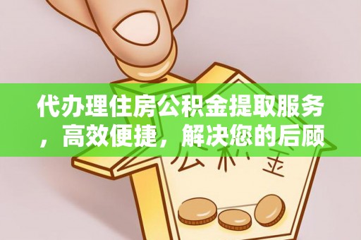 鼓楼代办理住房公积金提取服务，高效便捷，解决您的后顾之忧