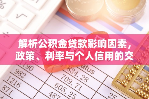 鼓楼解析公积金贷款影响因素，政策、利率与个人信用的交织作用
