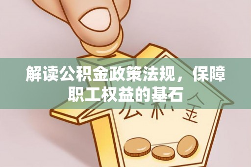 鼓楼解读公积金政策法规，保障职工权益的基石