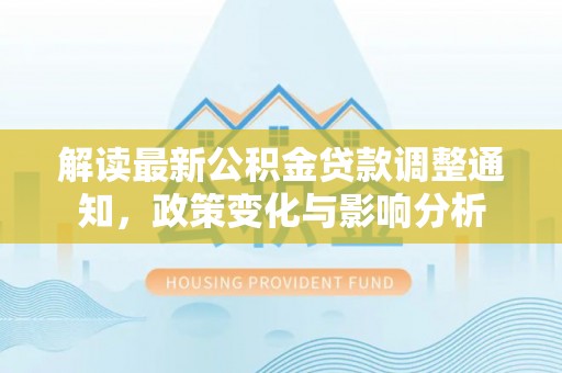 鼓楼解读最新公积金贷款调整通知，政策变化与影响分析