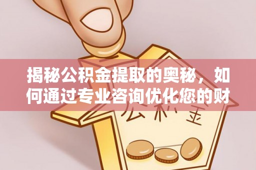 鼓楼揭秘公积金提取的奥秘，如何通过专业咨询优化您的财务规划