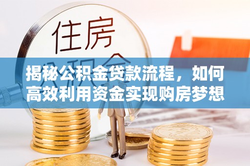 鼓楼揭秘公积金贷款流程，如何高效利用资金实现购房梦想
