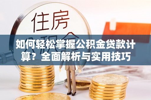 鼓楼如何轻松掌握公积金贷款计算？全面解析与实用技巧