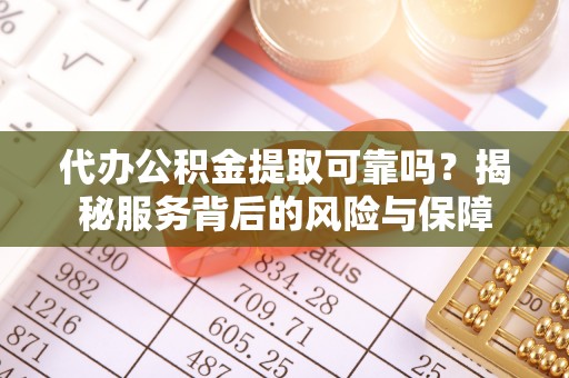 鼓楼代办公积金提取可靠吗？揭秘服务背后的风险与保障