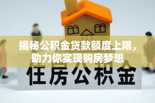 鼓楼揭秘公积金贷款额度上限，助力你实现购房梦想
