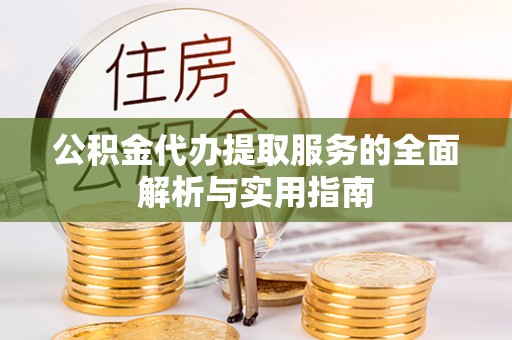 鼓楼公积金代办提取服务的全面解析与实用指南