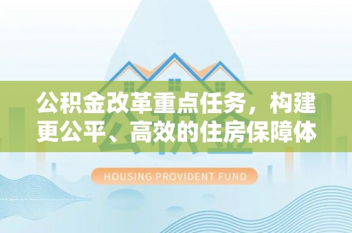 鼓楼公积金改革重点任务，构建更公平、高效的住房保障体系