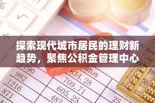 鼓楼探索现代城市居民的理财新趋势，聚焦公积金管理中心的服务创新