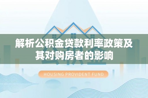 鼓楼解析公积金贷款利率政策及其对购房者的影响