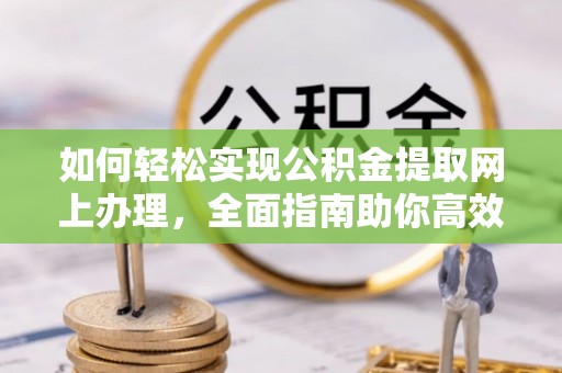 鼓楼如何轻松实现公积金提取网上办理，全面指南助你高效完成