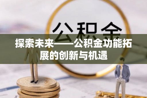 鼓楼探索未来——公积金功能拓展的创新与机遇