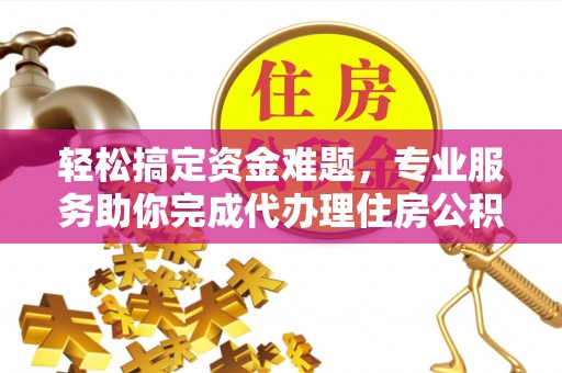 鼓楼轻松搞定资金难题，专业服务助你完成代办理住房公积金提取
