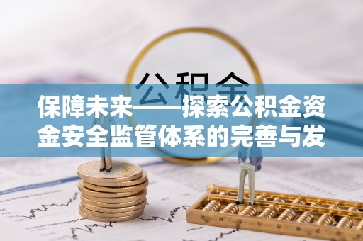 鼓楼保障未来——探索公积金资金安全监管体系的完善与发展