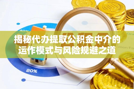 鼓楼揭秘代办提取公积金中介的运作模式与风险规避之道