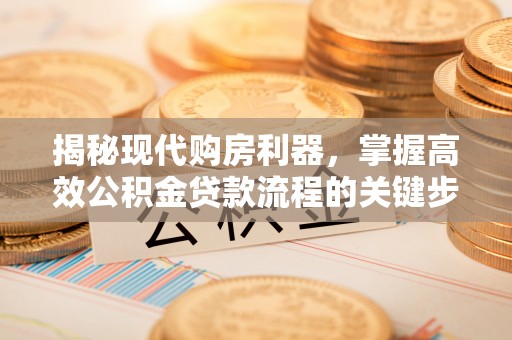 鼓楼揭秘现代购房利器，掌握高效公积金贷款流程的关键步骤