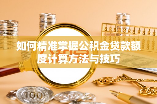 鼓楼如何精准掌握公积金贷款额度计算方法与技巧