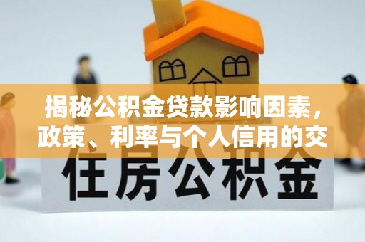 鼓楼揭秘公积金贷款影响因素，政策、利率与个人信用的交织作用