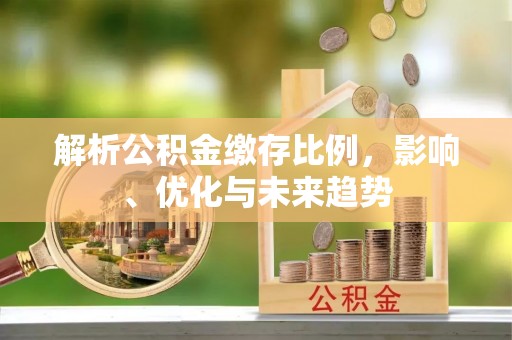 鼓楼解析公积金缴存比例，影响、优化与未来趋势