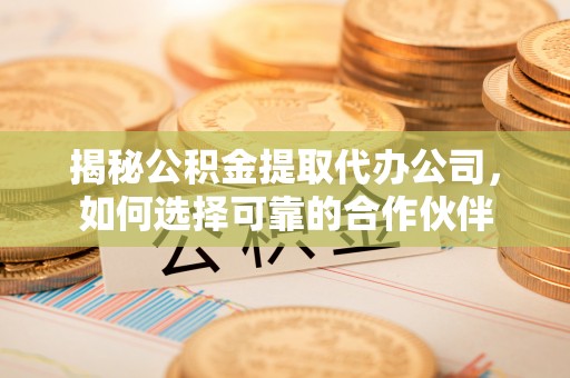 鼓楼揭秘公积金提取代办公司，如何选择可靠的合作伙伴