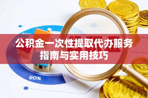 鼓楼公积金一次性提取代办服务指南与实用技巧