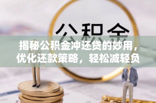 鼓楼揭秘公积金冲还贷的妙用，优化还款策略，轻松减轻负担