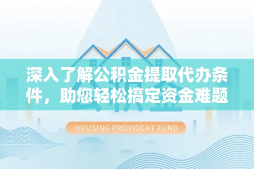 鼓楼深入了解公积金提取代办条件，助您轻松搞定资金难题