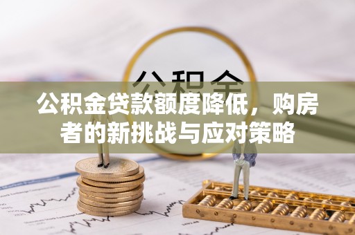鼓楼公积金贷款额度降低，购房者的新挑战与应对策略