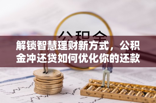 鼓楼解锁智慧理财新方式，公积金冲还贷如何优化你的还款计划